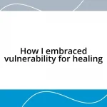 How I embraced vulnerability for healing