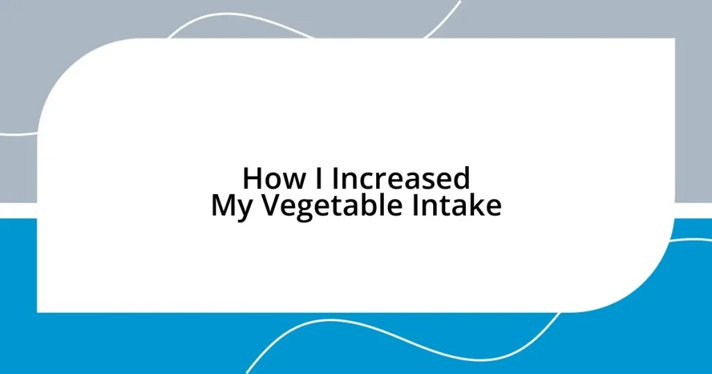 How I Increased My Vegetable Intake