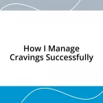 How I Manage Cravings Successfully