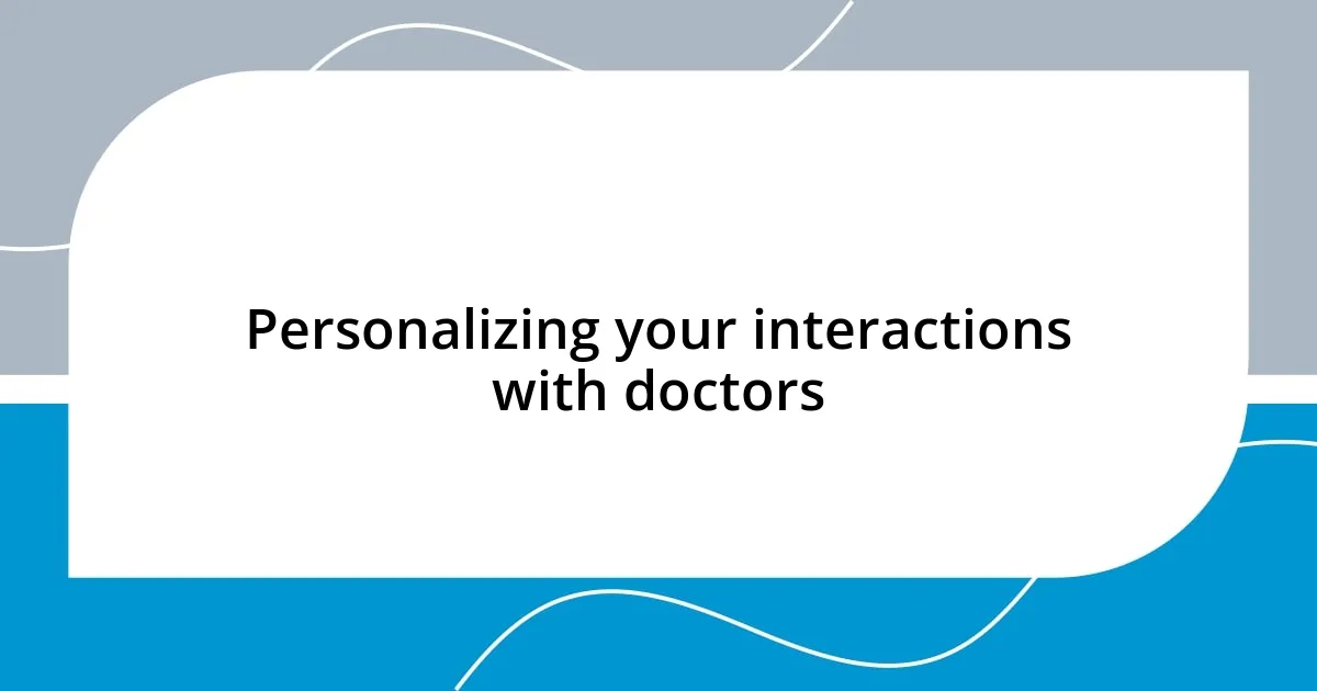 Personalizing your interactions with doctors