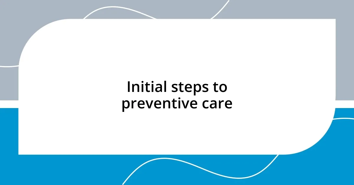 Initial steps to preventive care