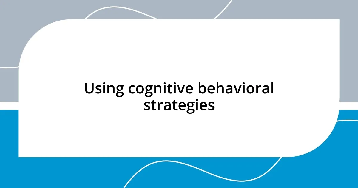 Using cognitive behavioral strategies