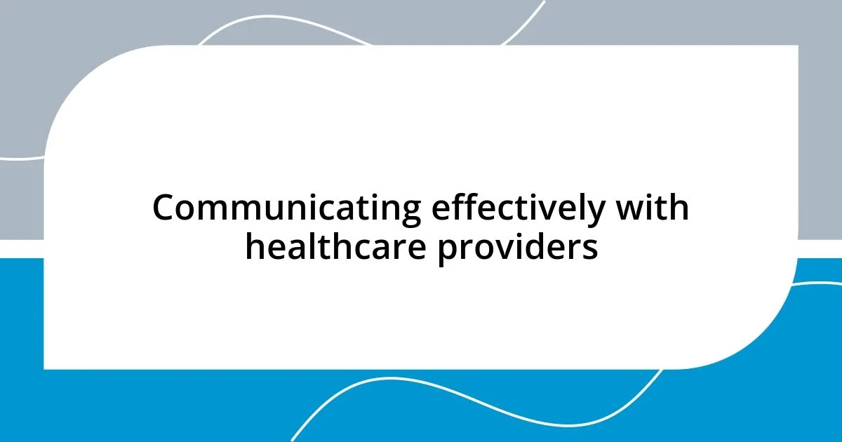 Communicating effectively with healthcare providers