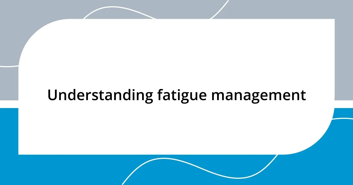 Understanding fatigue management