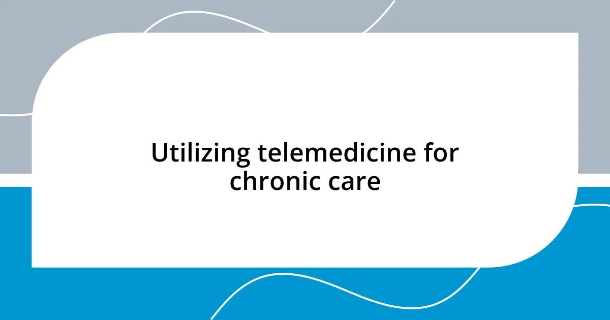 Utilizing telemedicine for chronic care