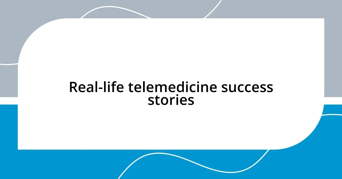 Real-life telemedicine success stories