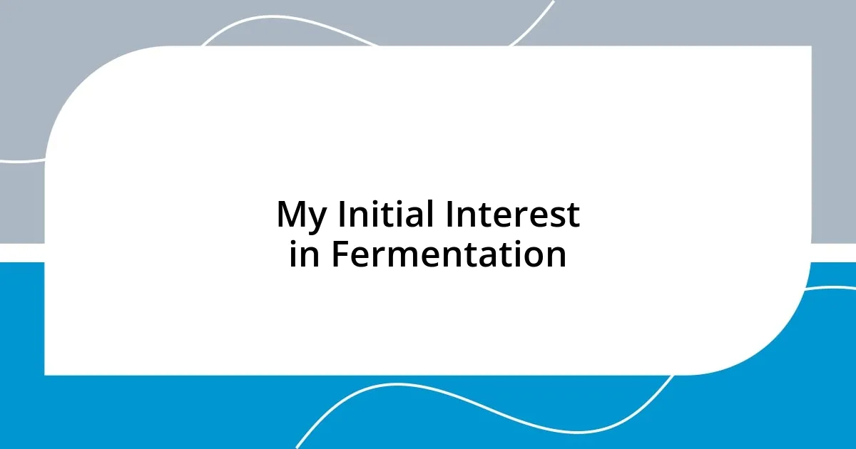 My Initial Interest in Fermentation