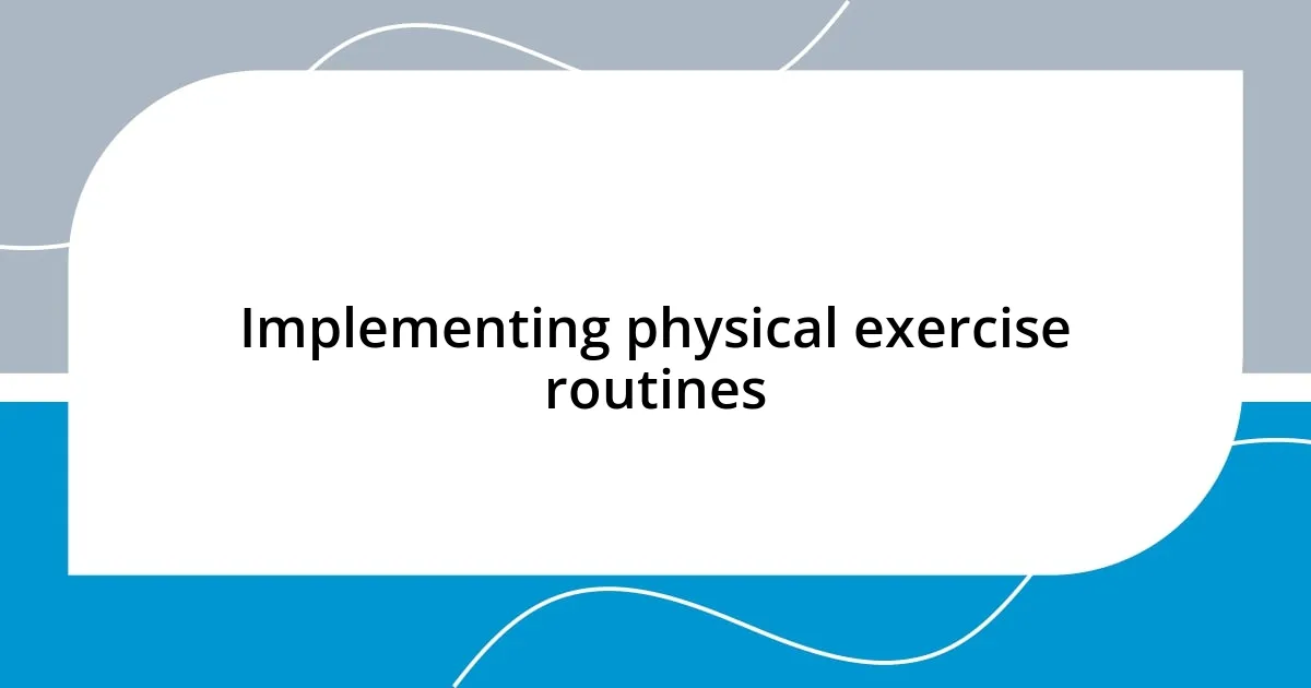 Implementing physical exercise routines