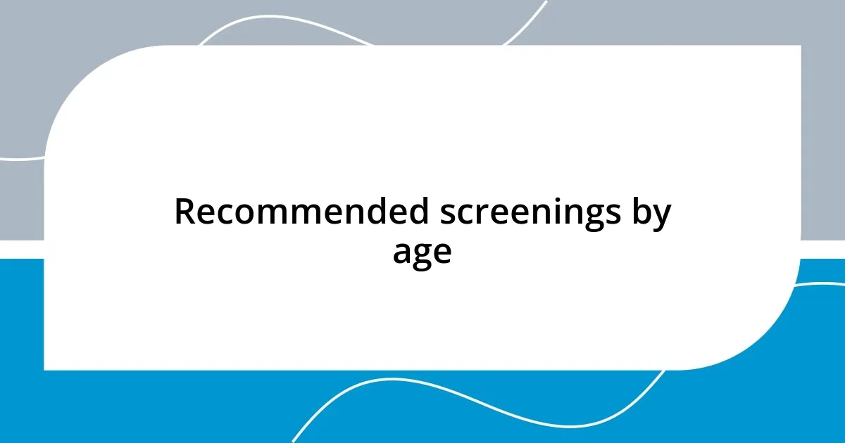 Recommended screenings by age