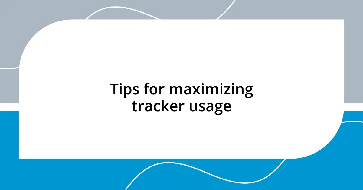 Tips for maximizing tracker usage