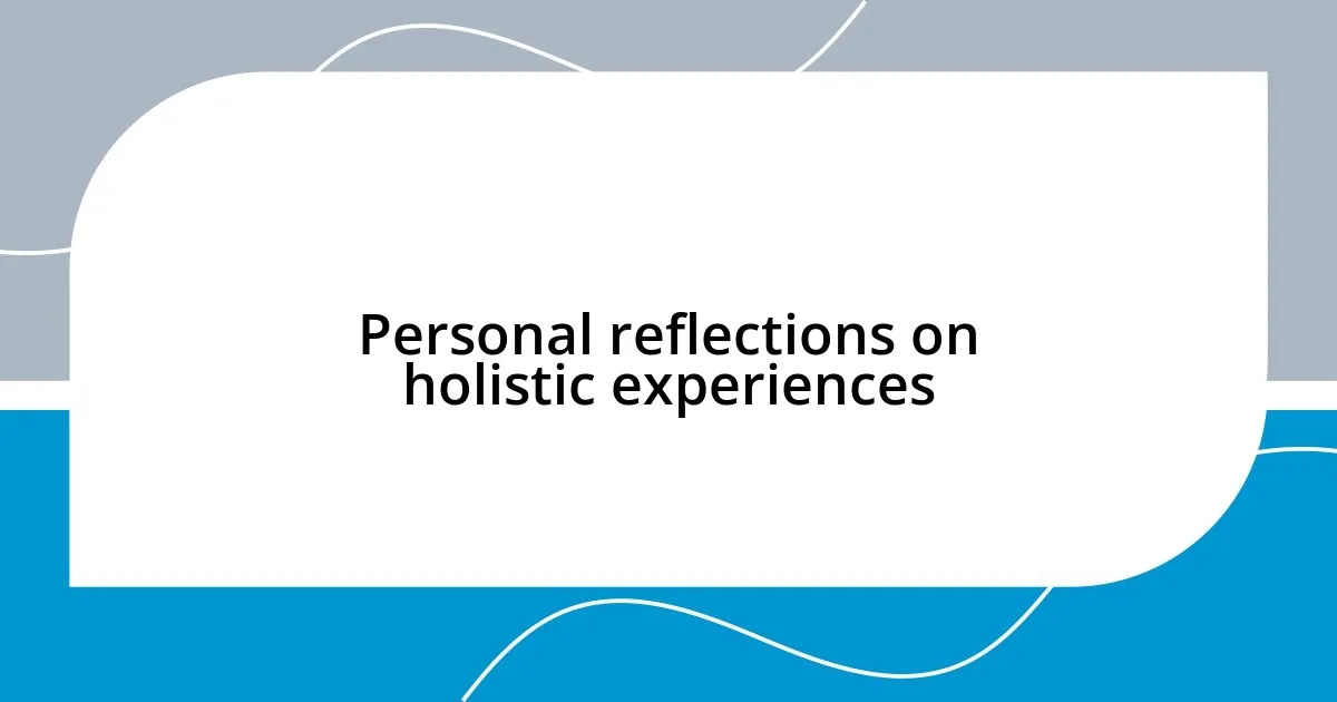 Personal reflections on holistic experiences