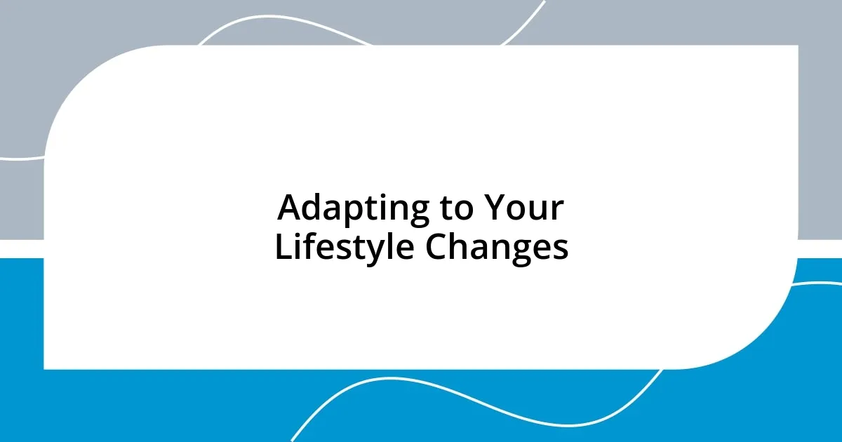 Adapting to Your Lifestyle Changes