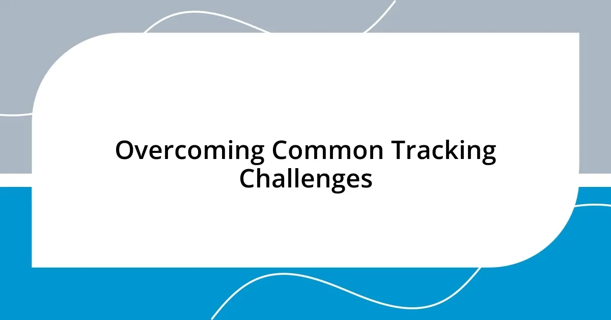 Overcoming Common Tracking Challenges